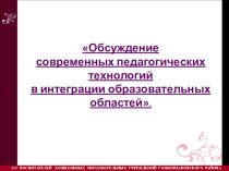 Работа творческих групп: Обсуждение современных педагогических технологий в интеграции образовательных областей. методическая разработка