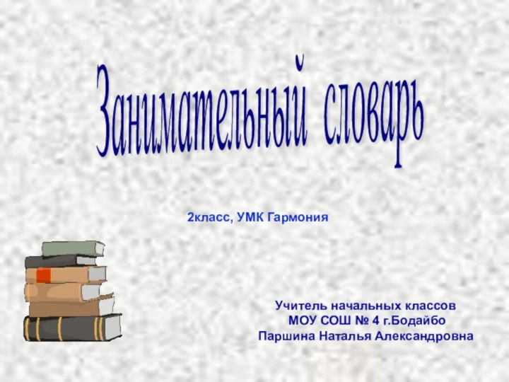 Занимательный словарь 2класс, УМК ГармонияУчитель начальных классов МОУ СОШ № 4 г.БодайбоПаршина Наталья Александровна