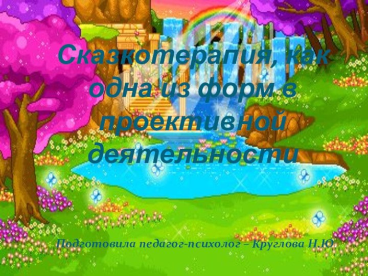 Сказкотерапия, как одна из форм в проективной деятельностиПодготовила педагог-психолог – Круглова Н.Ю.