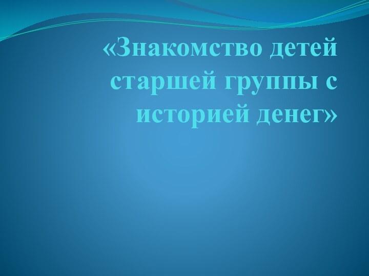 «Знакомство детей старшей группы с историей денег»