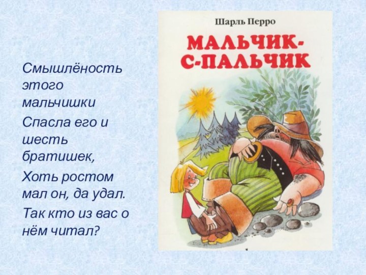 Смышлёность этого мальчишкиСпасла его и шесть братишек,Хоть ростом мал он, да удал.Так