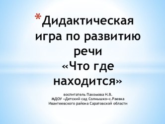 дидактическая игра по развитию речи Что где находится(средняя группа) презентация к уроку по развитию речи (средняя группа)