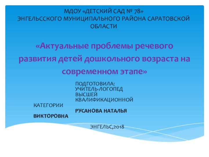 «Актуальные проблемы речевого развития детей дошкольного возраста на современном этапе»				ПОДГОТОВИЛА:				УЧИТЕЛЬ-ЛОГОПЕД 				ВЫСШЕЙ				КВАЛИФИКАЦИОННОЙ 					КАТЕГОРИИ