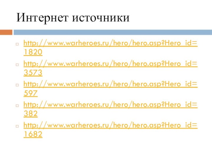 Интернет источникиhttp://www.warheroes.ru/hero/hero.asp?Hero_id=1820http://www.warheroes.ru/hero/hero.asp?Hero_id=3573http://www.warheroes.ru/hero/hero.asp?Hero_id=597http://www.warheroes.ru/hero/hero.asp?Hero_id=382http://www.warheroes.ru/hero/hero.asp?Hero_id=1682