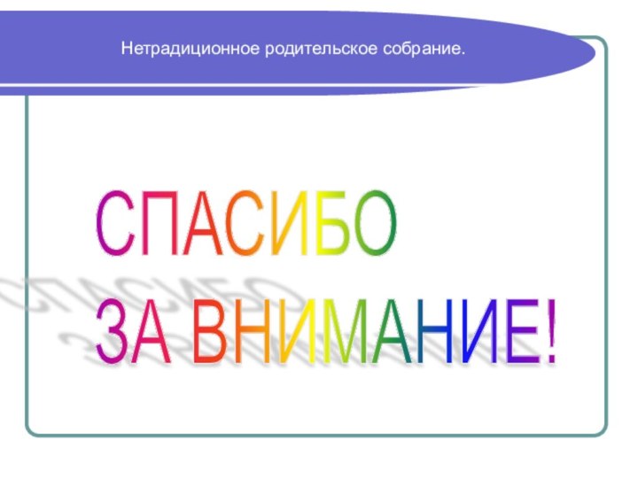 Нетрадиционное родительское собрание.CПАСИБО  ЗА ВНИМАНИЕ!