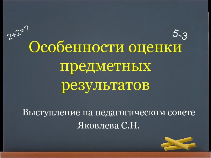 Особенности оценки предметных результатовВыступление на педагогическом советеЯковлева С.Н.