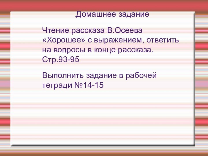 .Домашнее заданиеЧтение рассказа В.Осеева «Хорошее» с выражением, ответить на вопросы в конце