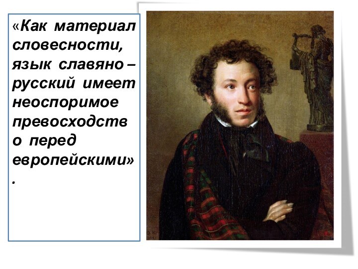 «Как материал словесности, язык славяно – русский имеет неоспоримое превосходство перед европейскими».