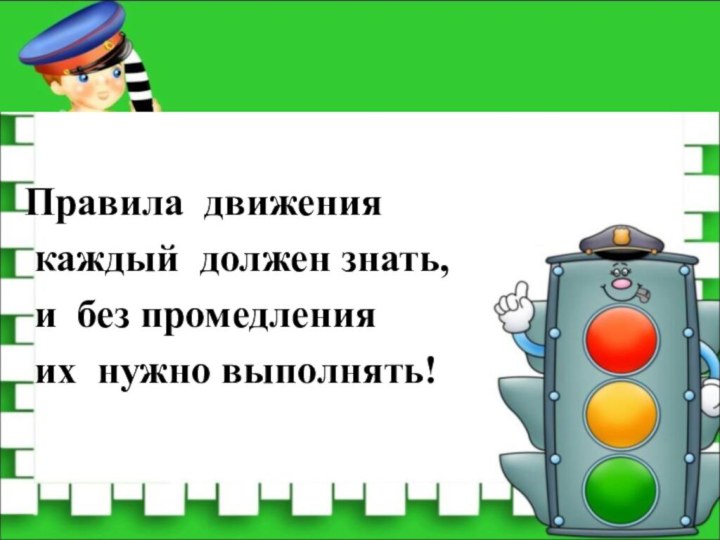 Правила движения  каждый должен знать, и без промедления их нужно выполнять!