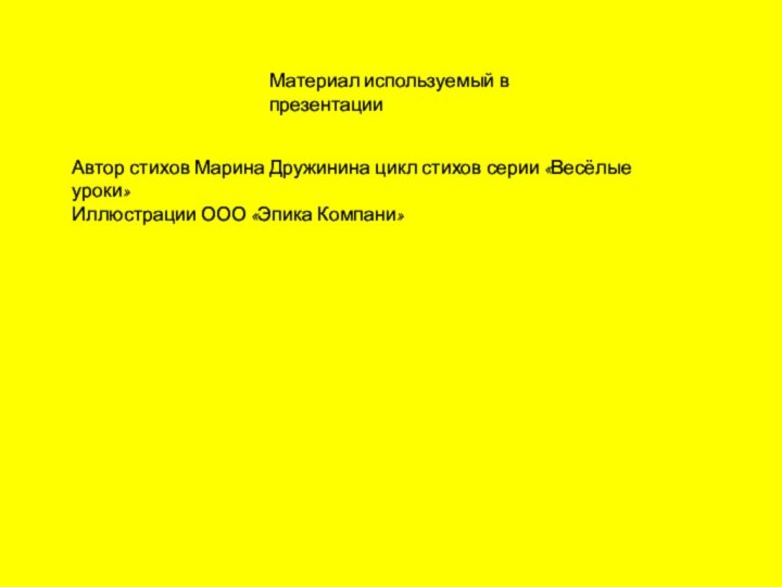 Материал используемый в презентацииАвтор стихов Марина Дружинина цикл стихов серии «Весёлые уроки»Иллюстрации ООО «Эпика Компани»