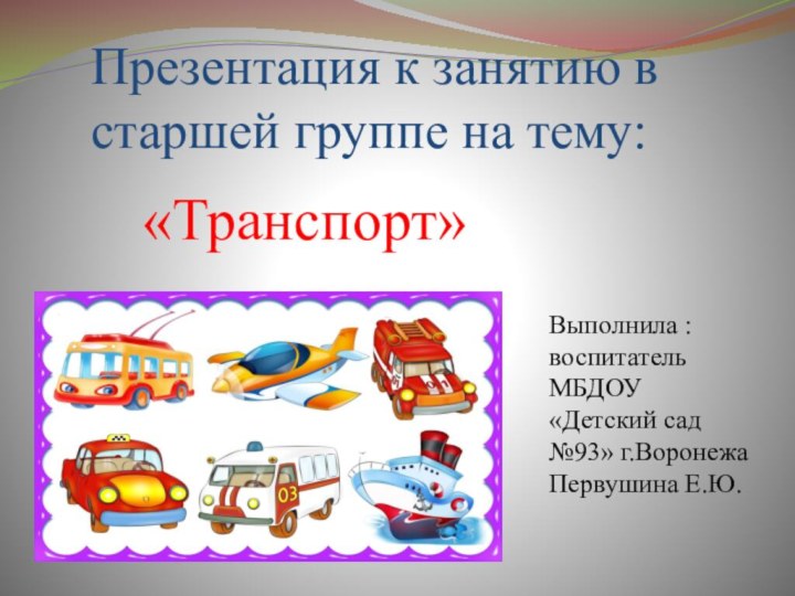 Презентация к занятию в старшей группе на тему:«Транспорт»Выполнила : воспитатель МБДОУ «Детский