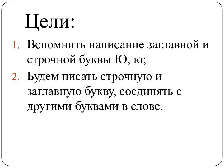 Цели:Вспомнить написание заглавной и строчной буквы Ю, ю;Будем писать строчную и заглавную