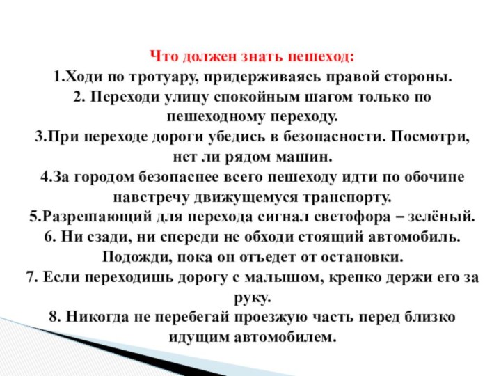 Что должен знать пешеход:1.Ходи по тротуару, придерживаясь правой стороны.2. Переходи улицу спокойным