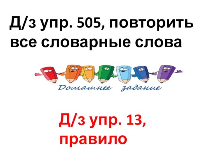 Д/з упр. 505, повторить все словарные слова Д/з упр. 13, правило