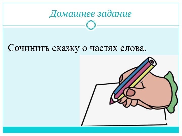 Домашнее заданиеСочинить сказку о частях слова.