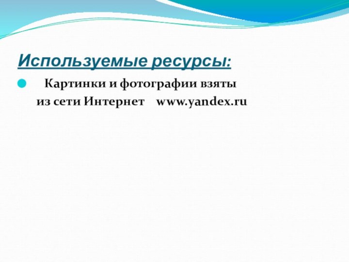 Используемые ресурсы:Картинки и фотографии взяты   из сети Интернет  www.yandex.ru