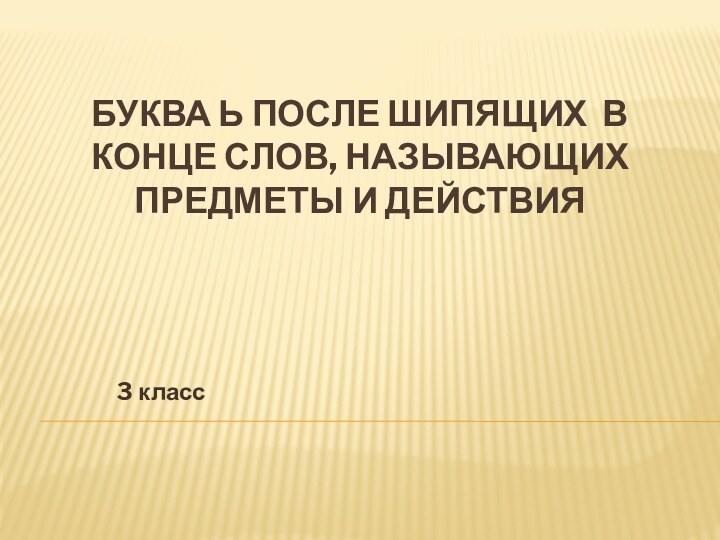 Буква Ь после шипящих в конце слов, называющих предметы и действия3 класс