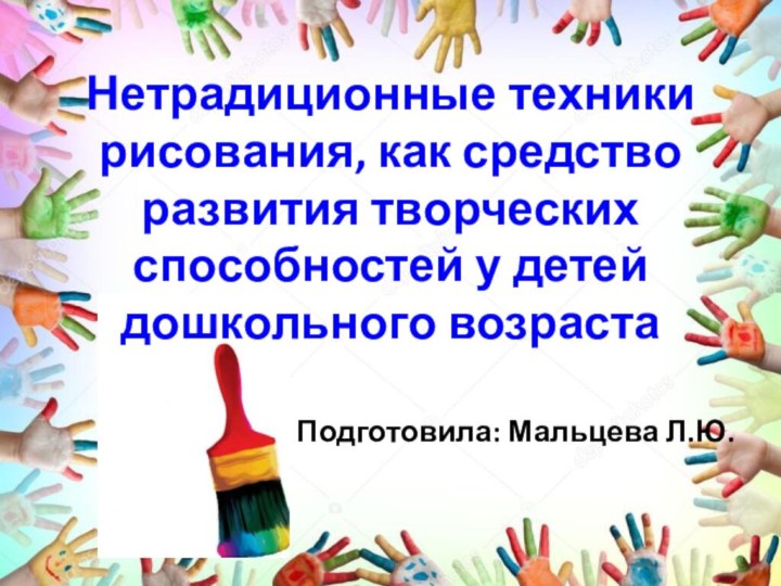 Нетрадиционные техники рисования, как средство развития творческих способностей у детей дошкольного возрастаПодготовила: Мальцева Л.Ю.