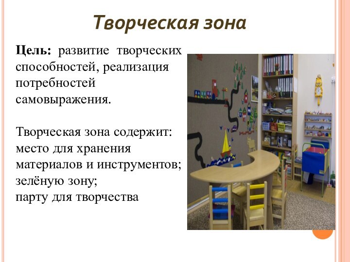 Творческая зонаЦель: развитие творческих способностей, реализацияпотребностей самовыражения.Творческая зона содержит:место для храненияматериалов и инструментов;зелёную зону;парту для творчества