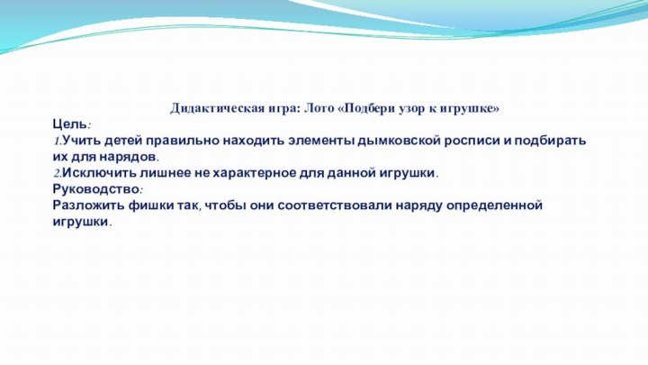         Дидактическая игра: Лото «Подбери узор к игрушке»Цель:1.Учить детей правильно находить элементы дымковской