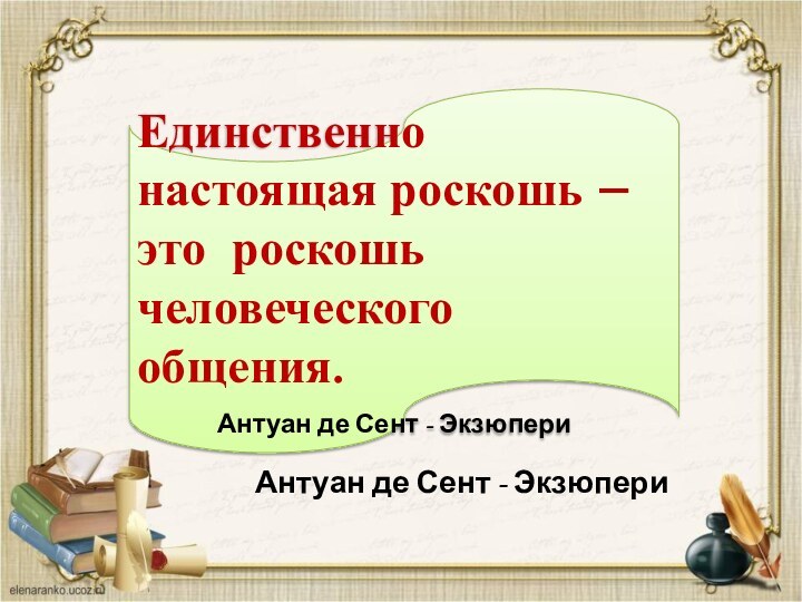 Единственно настоящая роскошь – это роскошь человеческого общения.		Антуан де Сент - ЭкзюпериЕдинственно