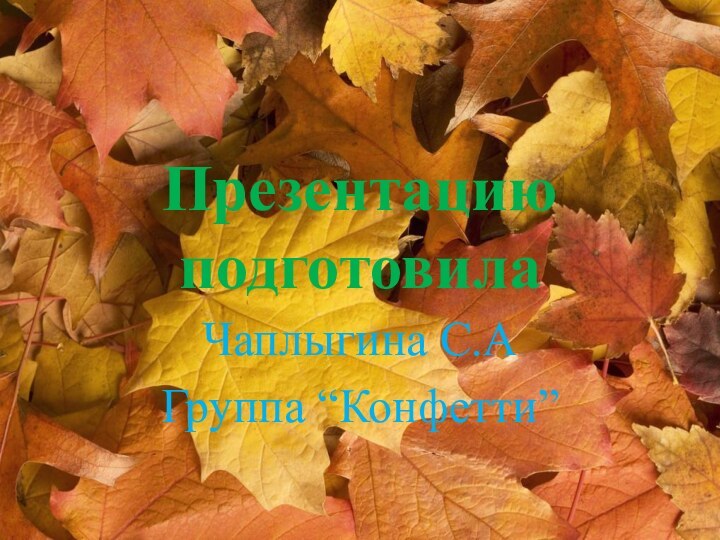 Презентацию подготовилаЧаплыгина C.AГруппа “Конфетти”