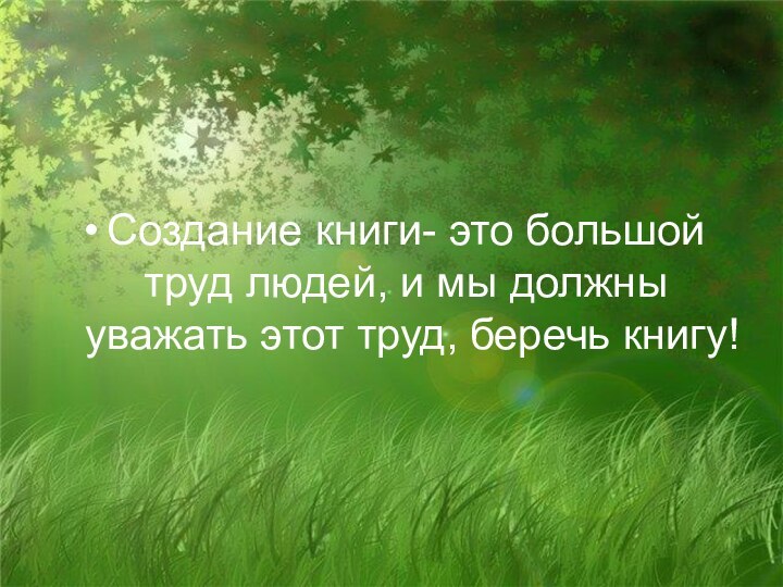 Создание книги- это большой труд людей, и мы должны уважать этот труд, беречь книгу!