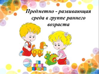 Развивающая предметно-пространственная среда в группе раннего возраста материал (младшая группа)