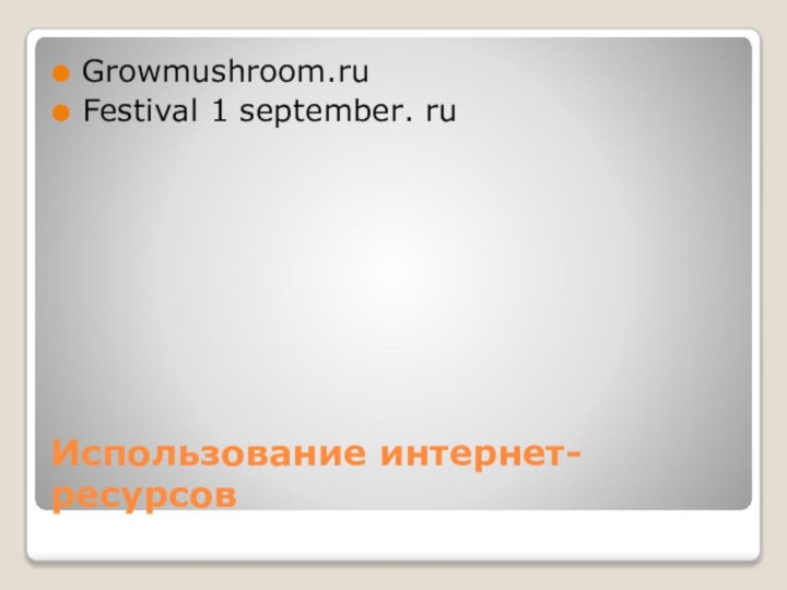 Использование интернет-ресурсовGrowmushroom.ruFestival 1 september. ru