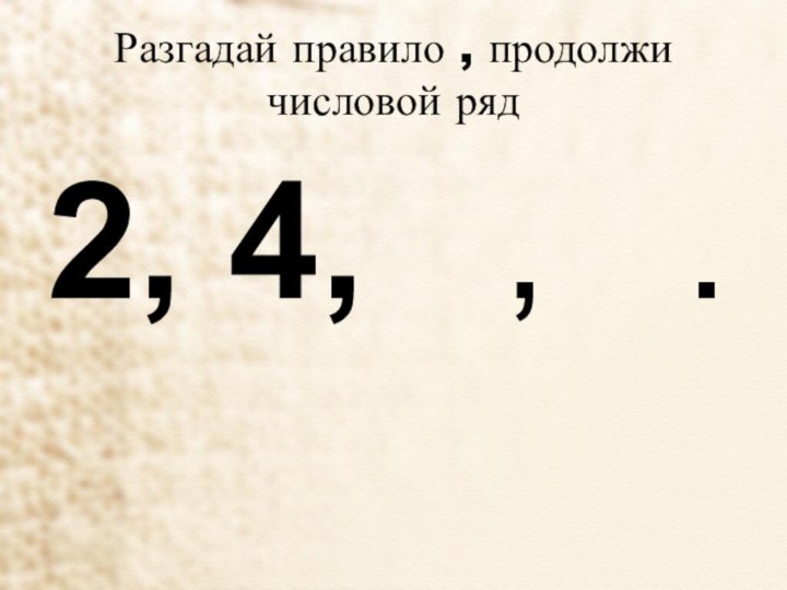 Разгадай правило , продолжи числовой ряд2, 4,  ,  .