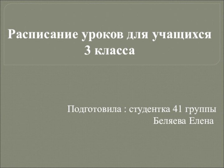 Расписание уроков для учащихся  3 классаПодготовила : студентка 41 группы Беляева Елена