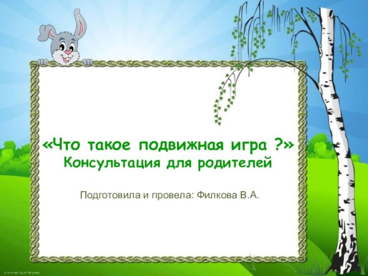 «Что такое подвижная игра ?» Консультация для родителейПодготовила и провела: Филкова В.А.