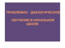 Презентация  Проблемно-диалогическое обучение в начальной школе презентация к уроку