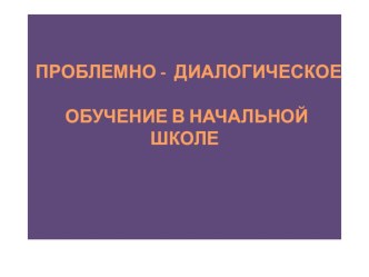 Презентация  Проблемно-диалогическое обучение в начальной школе презентация к уроку