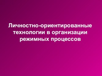 Личностно-ориентированные технологии в организации режимных процессов презентация