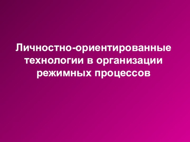 Личностно-ориентированные технологии в организации режимных процессовСеминар-практикум