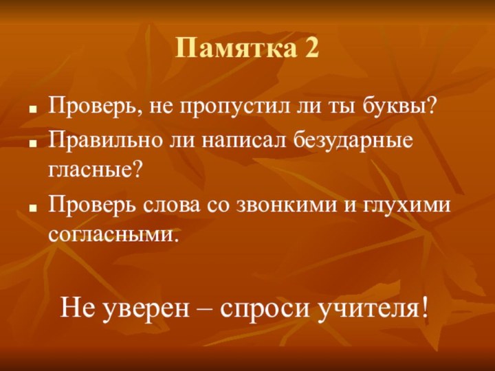 Памятка 2Проверь, не пропустил ли ты буквы?Правильно ли написал безударные гласные?Проверь слова