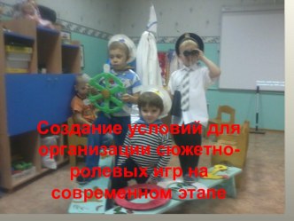 Создание условий для организации сюжетно-ролевых игр на современном этапе. презентация к уроку (подготовительная группа)