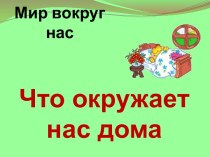 Что окружает нас дома? методическая разработка (окружающий мир, 1 класс) по теме