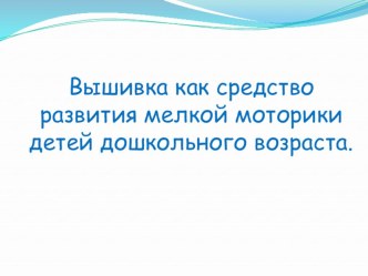 Мастер-классВышивка как средство развития мелкой моторики детей дошкольного возраста Презентация. презентация к уроку (старшая группа) по теме