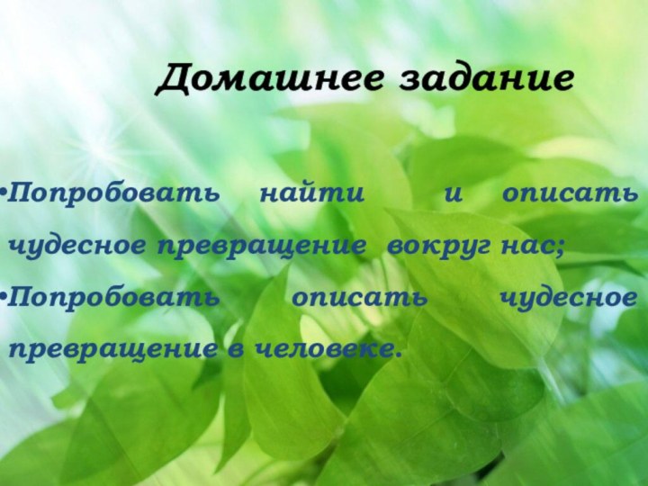 Домашнее заданиеПопробовать найти и описать чудесное превращение вокруг нас;Попробовать описать чудесное превращение в человеке.