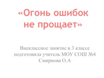 презентация Огонь ошибок не прощает. классный час (3 класс) по теме