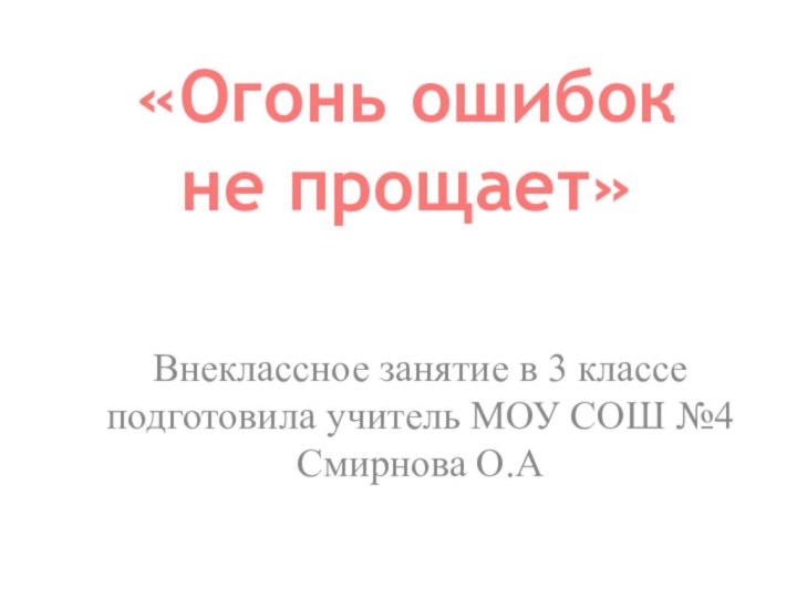 «Огонь ошибок  не прощает» Внеклассное занятие в 3 классе подготовила учитель