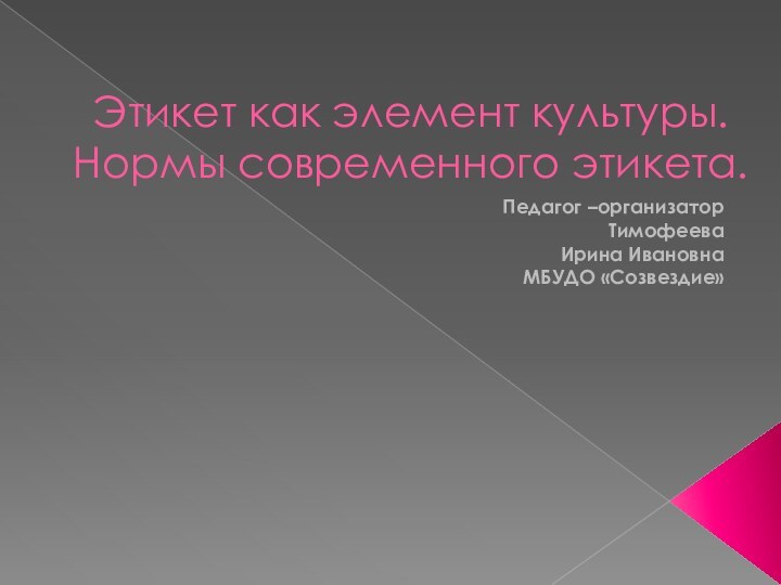 Этикет как элемент культуры. Нормы современного этикета.Педагог –организатор ТимофееваИрина ИвановнаМБУДО «Созвездие»