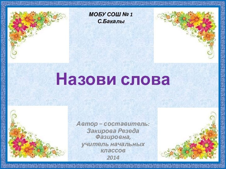 Назови слова Автор – составитель:Закирова Резеда Фазировна,учитель начальных классов2014МОБУ СОШ № 1С.Бакалы