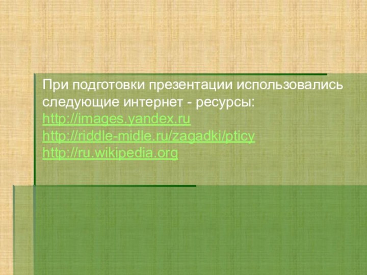 При подготовки презентации использовались  следующие интернет - ресурсы:http://images.yandex.ruhttp://riddle-midle.ru/zagadki/pticyhttp://ru.wikipedia.org