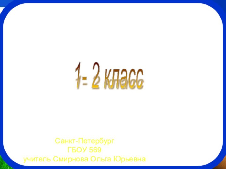 Человек и природа. 2011 год 1- 2 классСанкт-ПетербургГБОУ 569учитель Смирнова Ольга Юрьевна