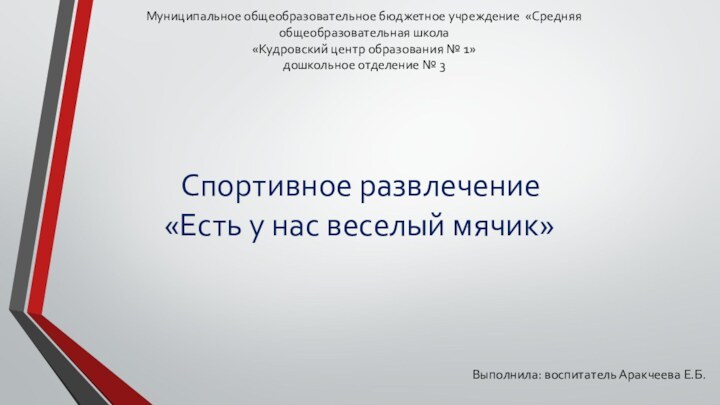 Спортивное развлечение«Есть у нас веселый мячик»Муниципальное общеобразовательное