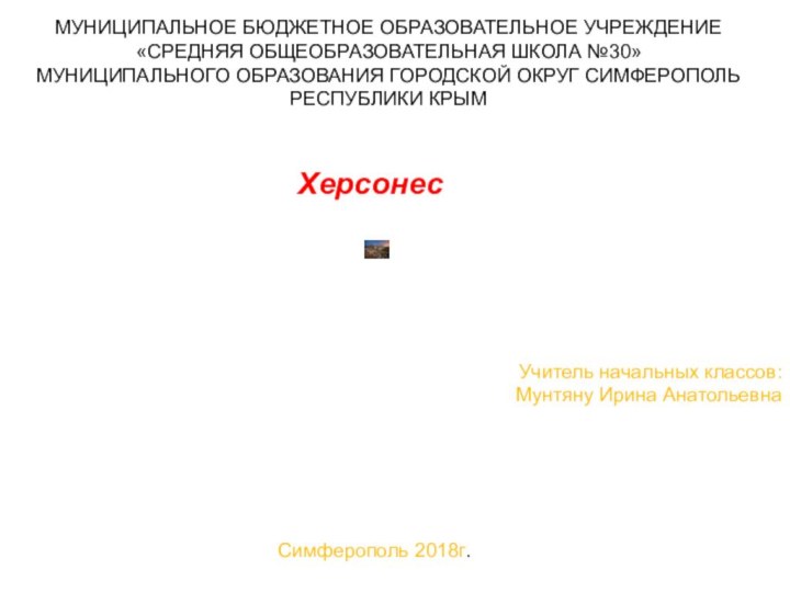 ХерсонесУчитель начальных классов:     Мунтяну Ирина Анатольевна	МУНИЦИПАЛЬНОЕ БЮДЖЕТНОЕ ОБРАЗОВАТЕЛЬНОЕ