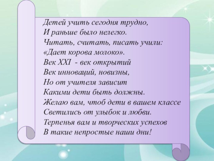 Детей учить сегодня трудно, И раньше было нелегко. Читать, считать, писать учили: